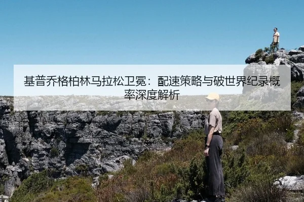基普乔格柏林马拉松卫冕：配速策略与破世界纪录概率深度解析