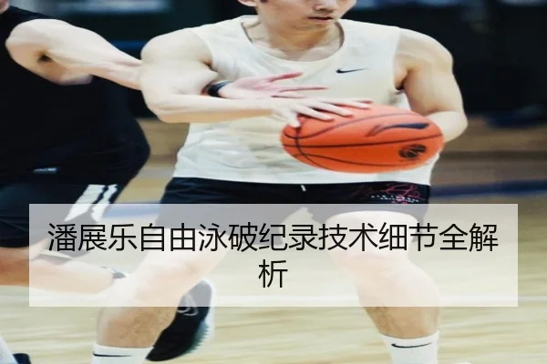 潘展乐自由泳破纪录技术细节全解析