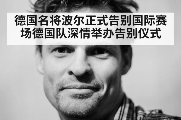 德国名将波尔正式告别国际赛场德国队深情举办告别仪式