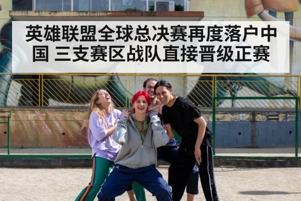 英雄联盟全球总决赛再度落户中国 三支赛区战队直接晋级正赛