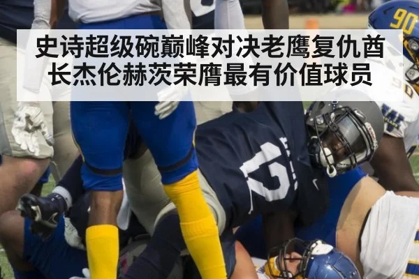 史诗超级碗巅峰对决老鹰复仇酋长杰伦赫茨荣膺最有价值球员